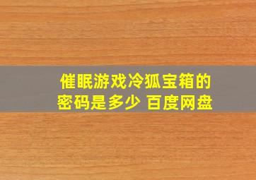 催眠游戏冷狐宝箱的密码是多少 百度网盘